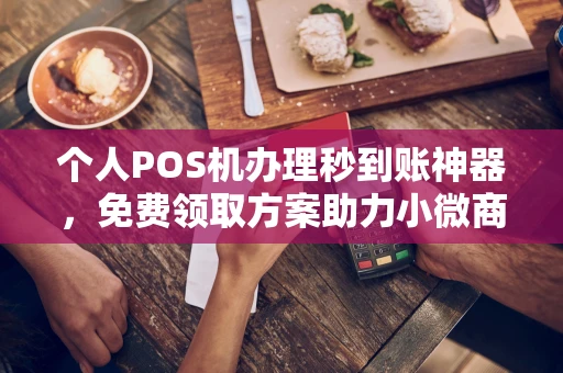中原个人POS机办理秒到账神器，免费领取方案助力小微商户稳定收款