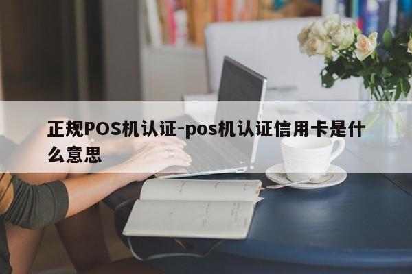 中原正规POS机认证-pos机认证信用卡是什么意思
